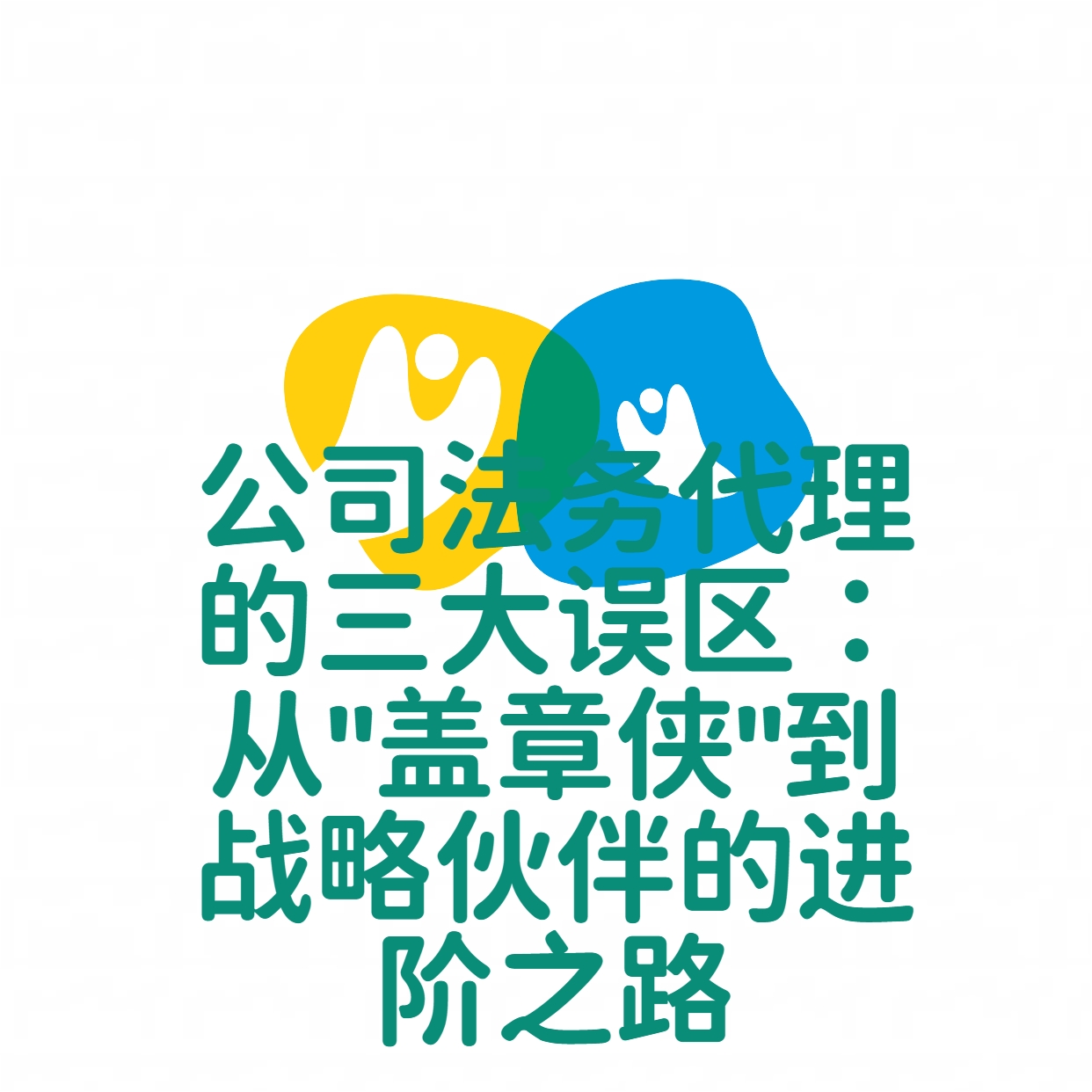 公司法务代理的三大误区：从"盖章侠"到战略伙伴的进阶之路